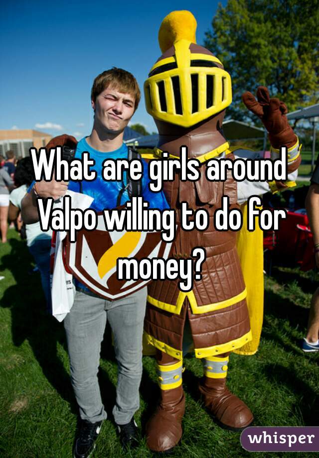 What are girls around Valpo willing to do for money?