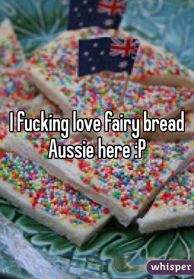 I fucking love fairy bread Aussie here :P 