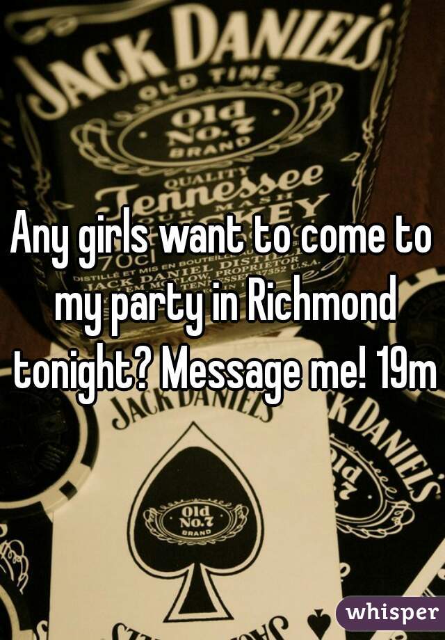 Any girls want to come to my party in Richmond tonight? Message me! 19m