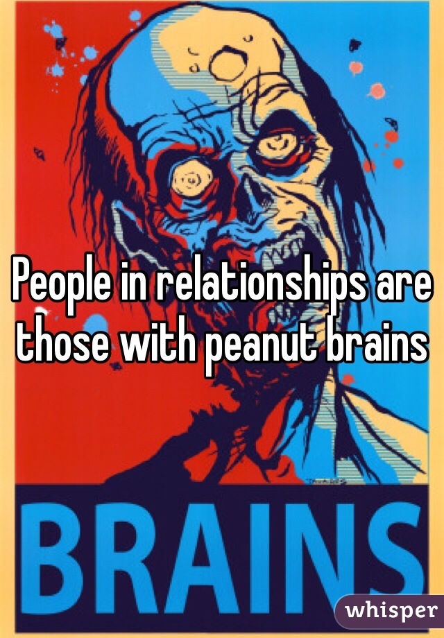 People in relationships are those with peanut brains