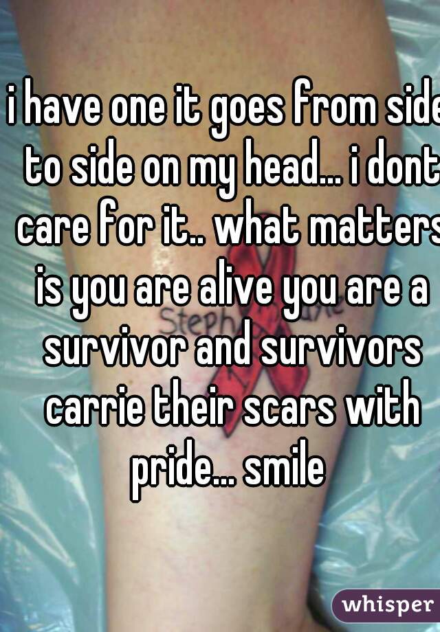 i have one it goes from side to side on my head... i dont care for it.. what matters is you are alive you are a survivor and survivors carrie their scars with pride... smile 