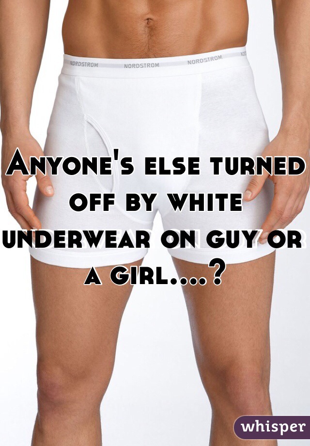 Anyone's else turned off by white underwear on guy or a girl....?