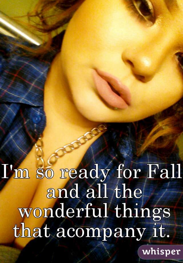 I'm so ready for Fall and all the wonderful things that acompany it. 