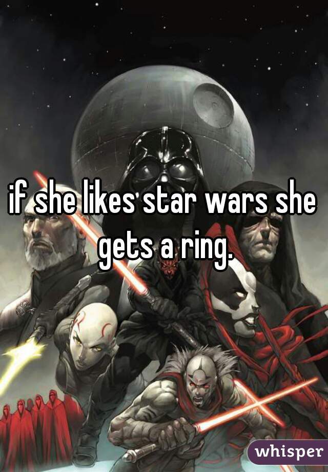 if she likes star wars she gets a ring.