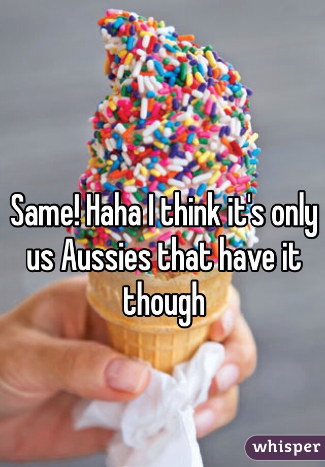 Same! Haha I think it's only us Aussies that have it though 