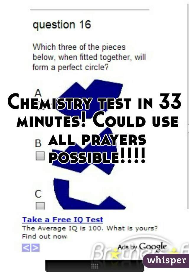 Chemistry test in 33 minutes! Could use all prayers possible!!!!