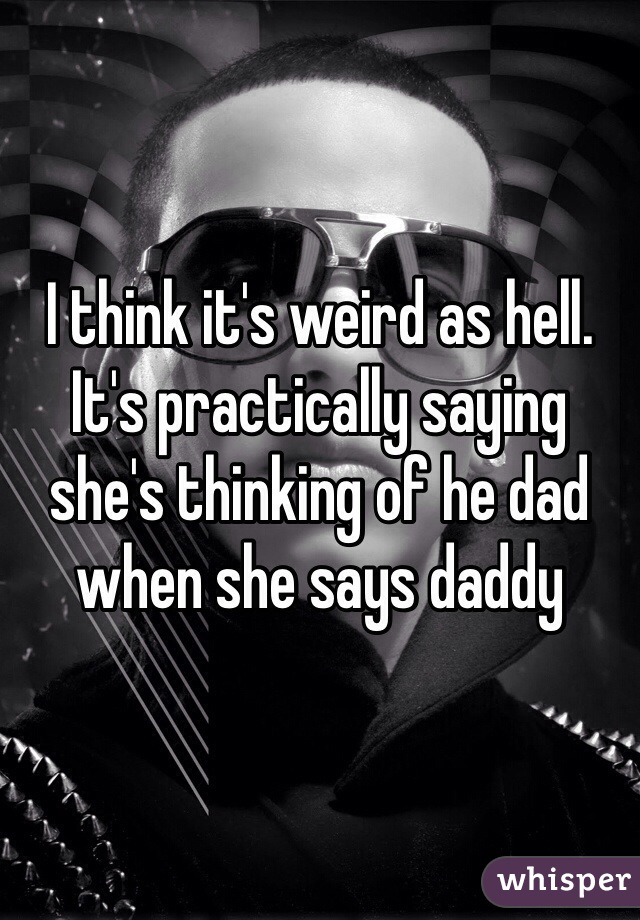 I think it's weird as hell. It's practically saying she's thinking of he dad when she says daddy