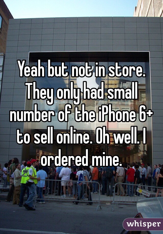 Yeah but not in store. They only had small number of the iPhone 6+ to sell online. Oh well. I ordered mine. 
