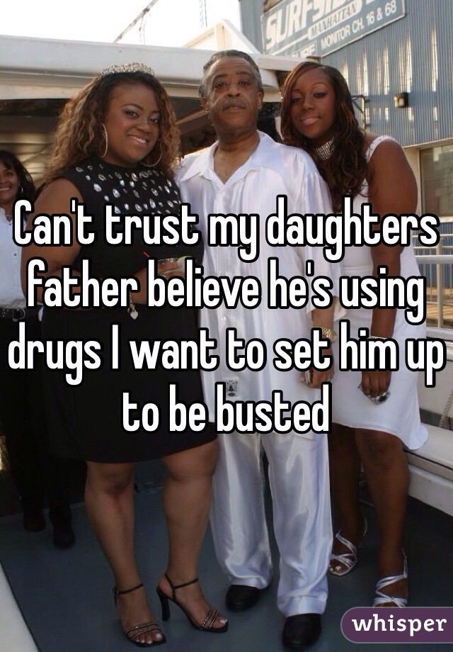 Can't trust my daughters father believe he's using drugs I want to set him up to be busted 