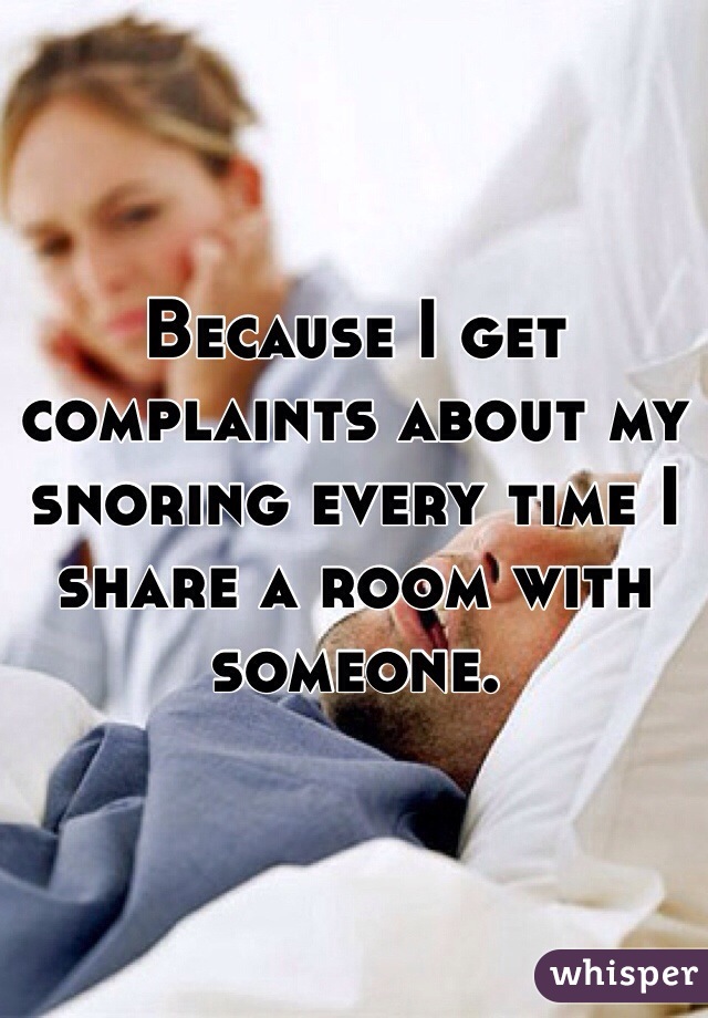 Because I get complaints about my snoring every time I share a room with someone.