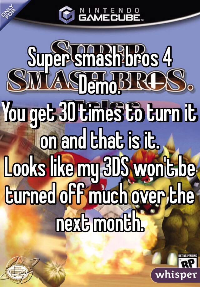 Super smash bros 4
Demo. 
You get 30 times to turn it on and that is it.
Looks like my 3DS won't be turned off much over the next month.