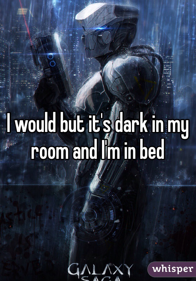 I would but it's dark in my room and I'm in bed