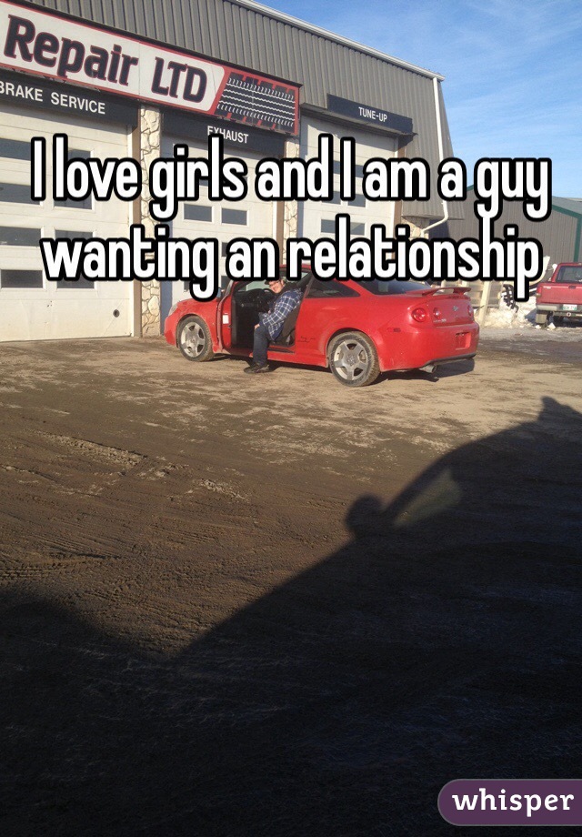 I love girls and I am a guy wanting an relationship 