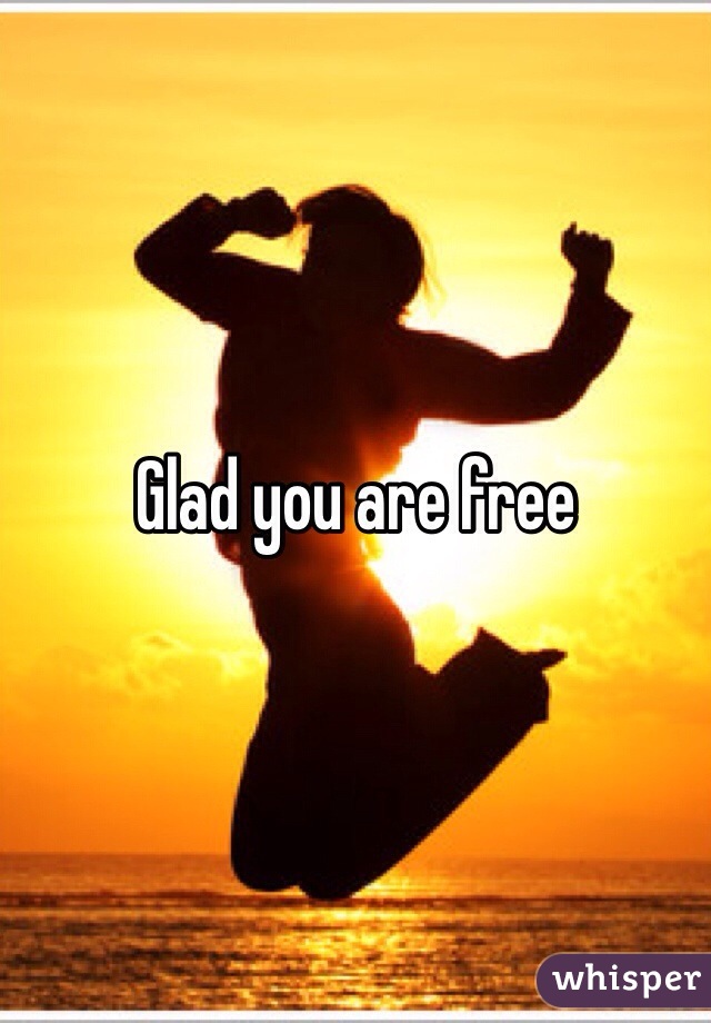 Glad you are free