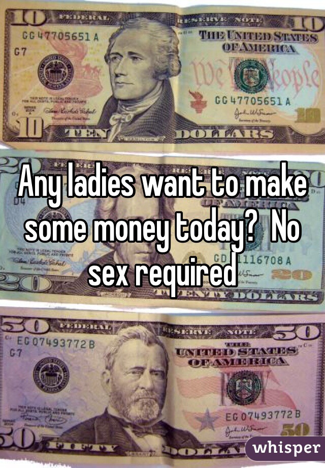 Any ladies want to make some money today?  No sex required