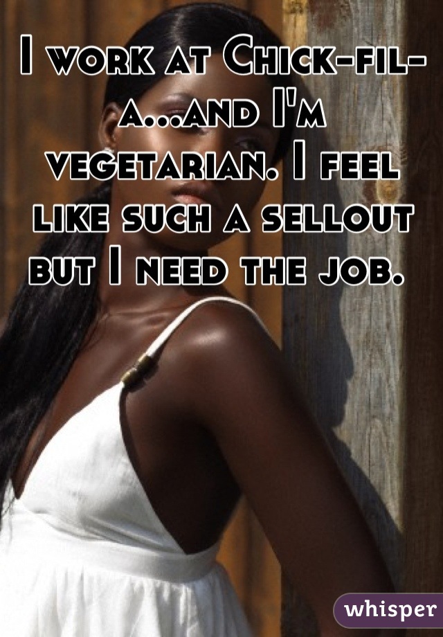 I work at Chick-fil-a...and I'm vegetarian. I feel like such a sellout but I need the job. 