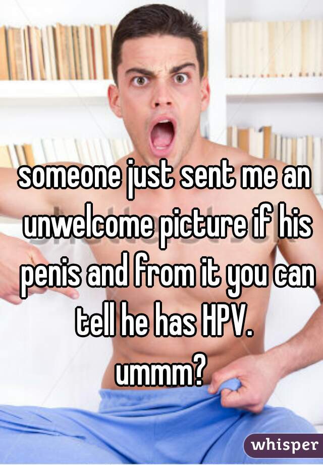 someone just sent me an unwelcome picture if his penis and from it you can tell he has HPV. 
ummm? 