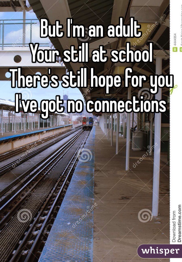 But I'm an adult
Your still at school
There's still hope for you
I've got no connections 