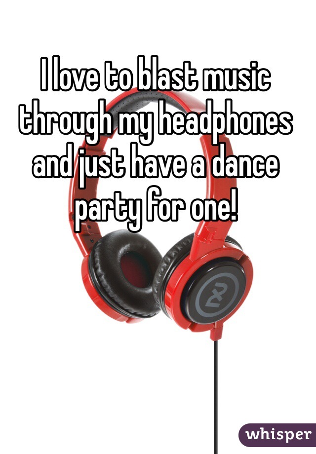 I love to blast music through my headphones and just have a dance party for one! 
