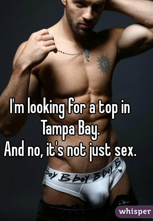 I'm looking for a top in Tampa Bay. 
And no, it's not just sex.