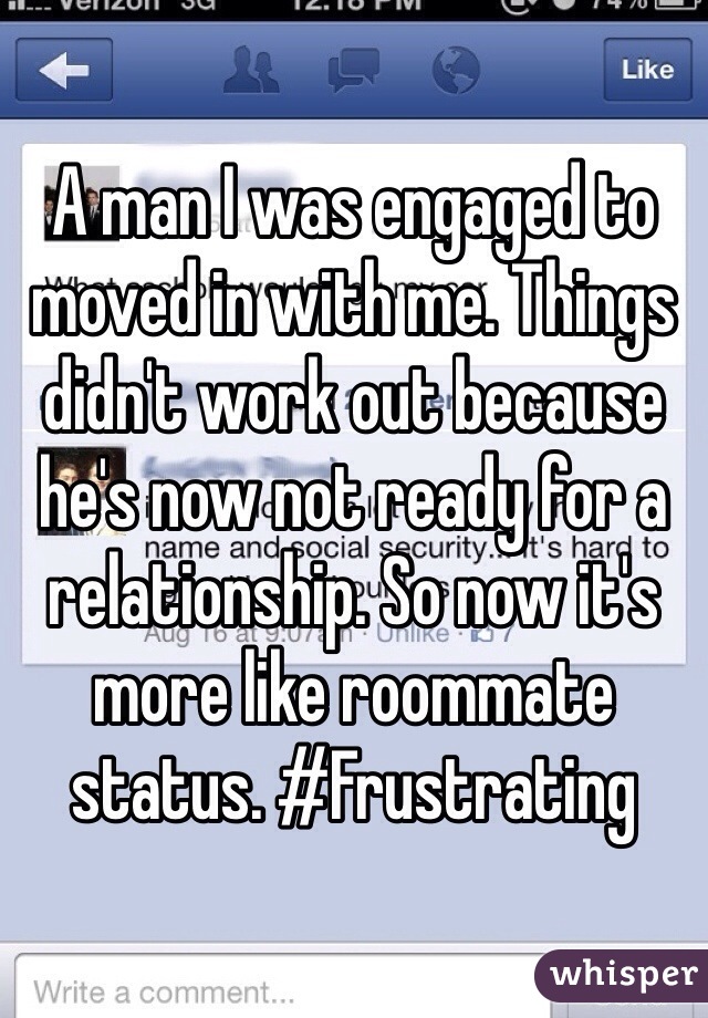 A man I was engaged to moved in with me. Things didn't work out because he's now not ready for a relationship. So now it's more like roommate status. #Frustrating