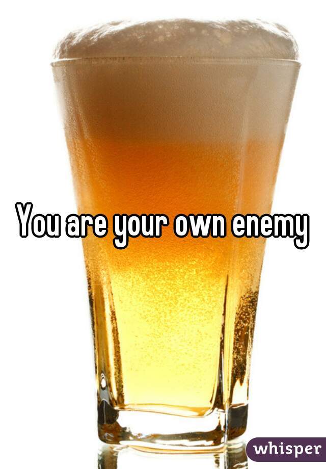 You are your own enemy