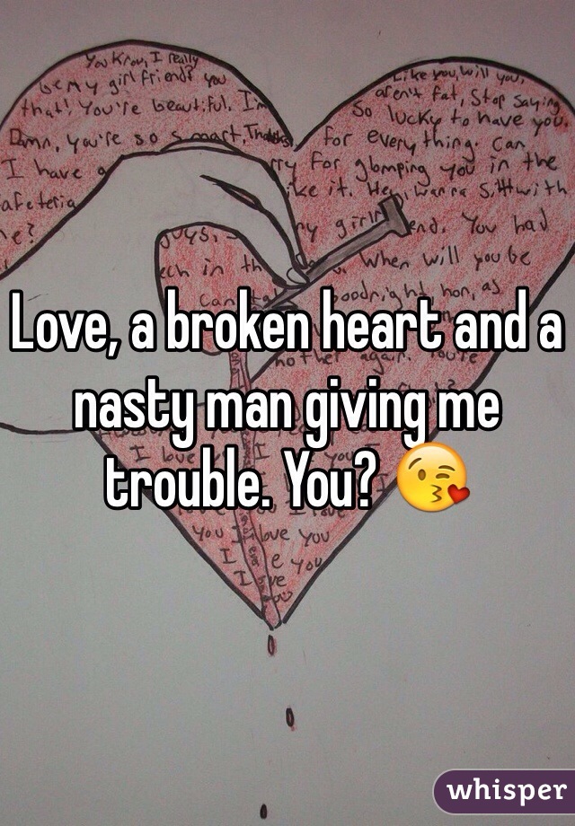 Love, a broken heart and a nasty man giving me trouble. You? 😘