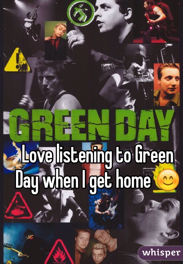 Love listening to Green Day when I get home 😊