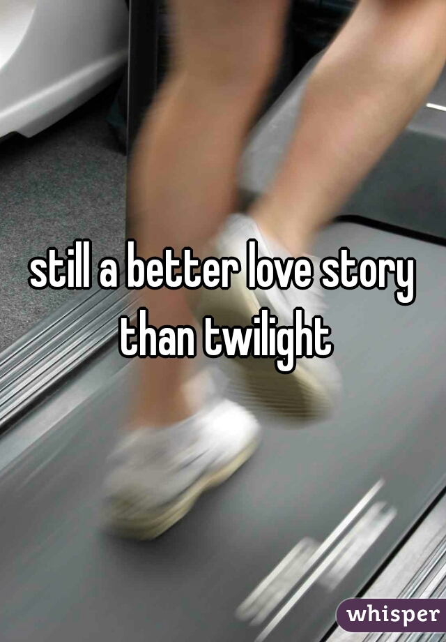 still a better love story than twilight