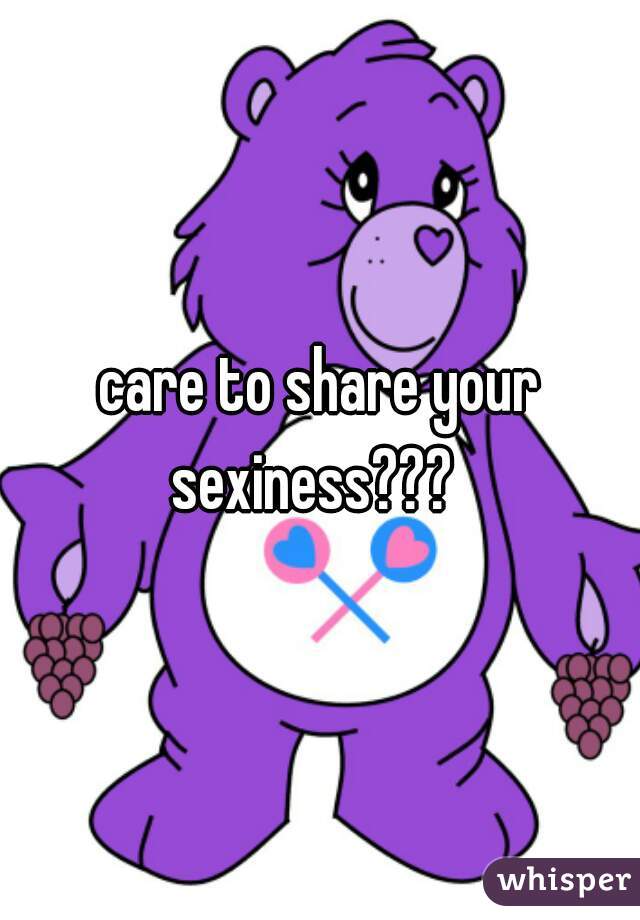 care to share your sexiness???  