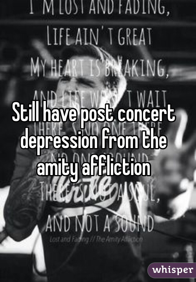 Still have post concert depression from the amity affliction 