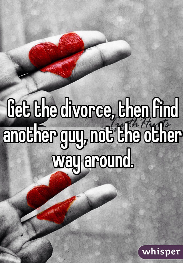 Get the divorce, then find another guy, not the other way around. 