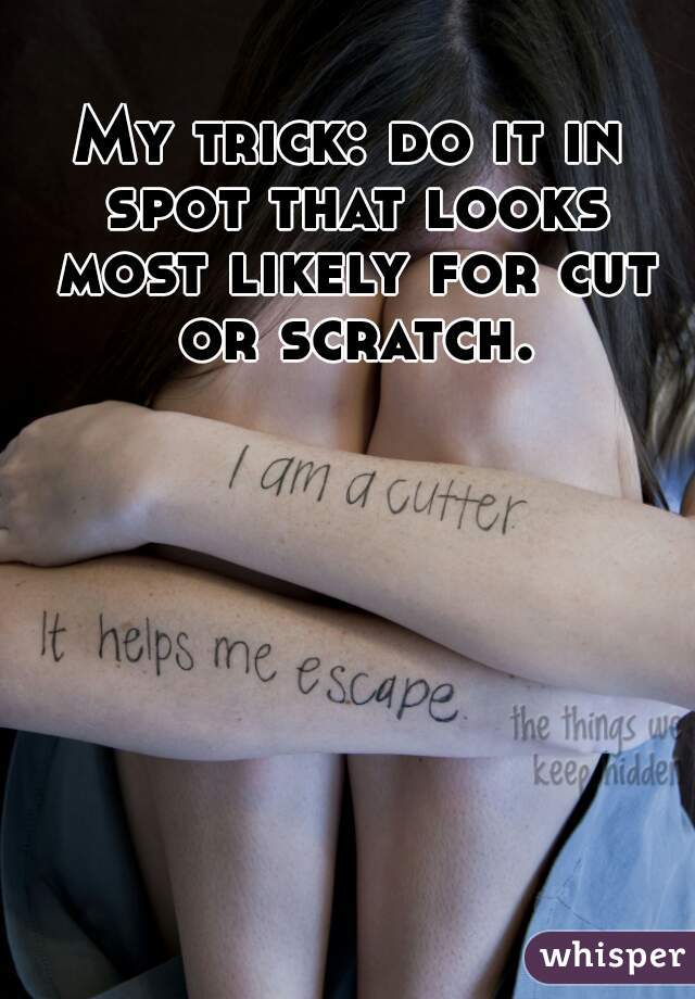 My trick: do it in spot that looks most likely for cut or scratch.