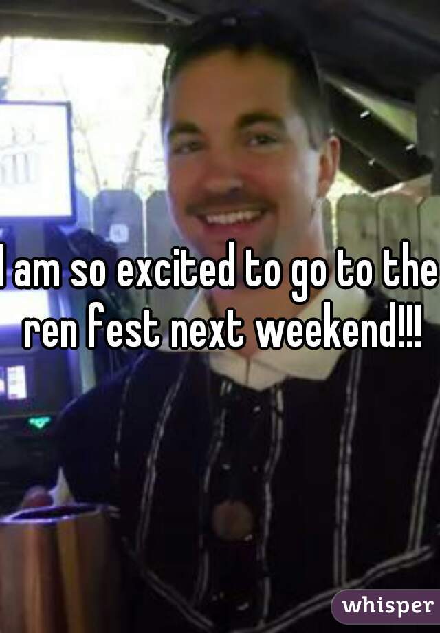 I am so excited to go to the ren fest next weekend!!!