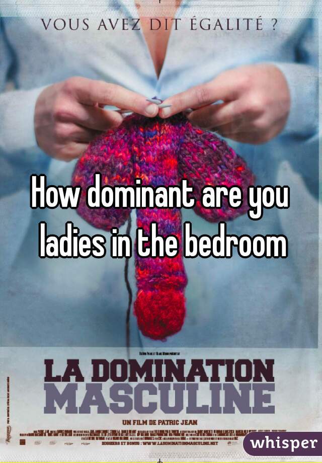 How dominant are you ladies in the bedroom