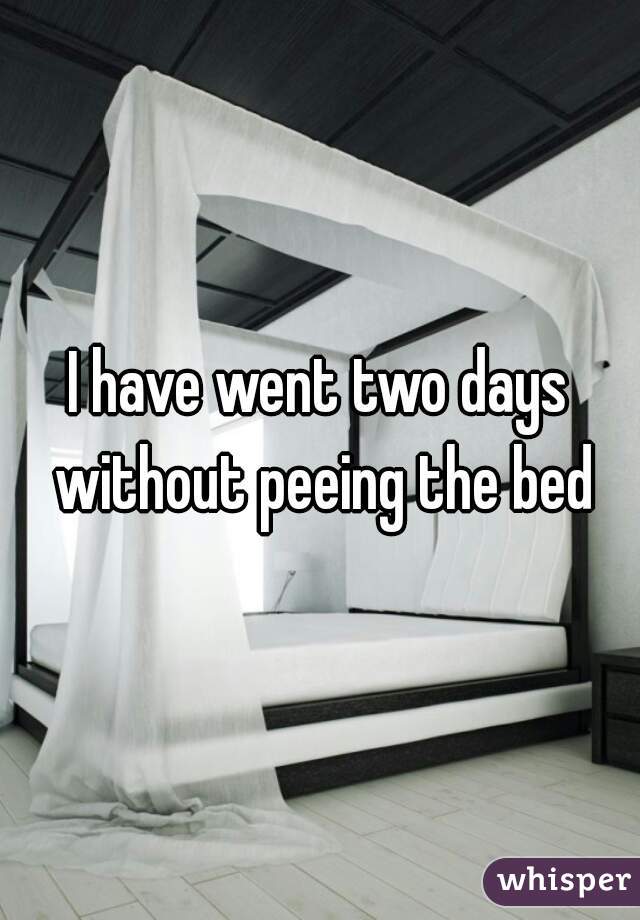 I have went two days without peeing the bed