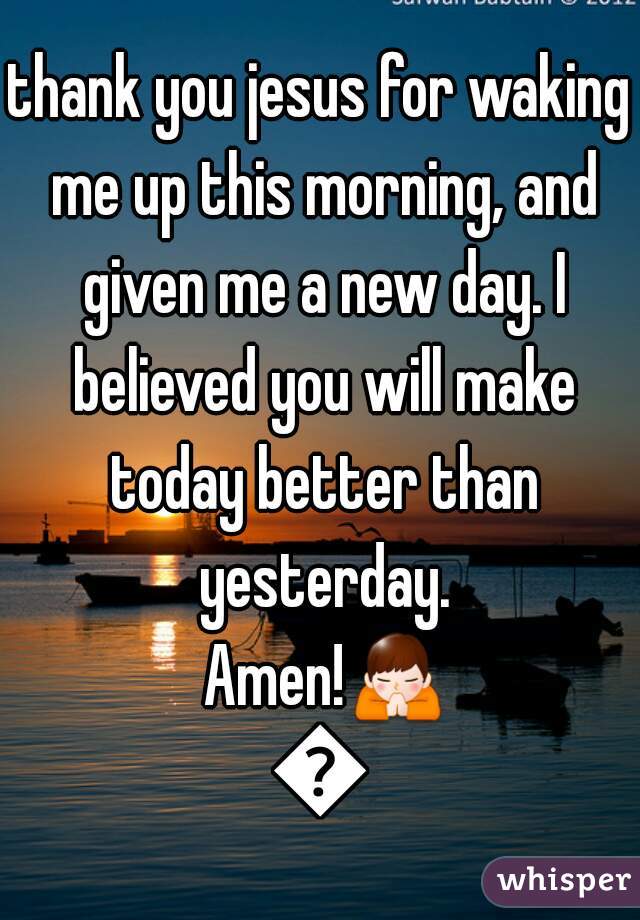 thank you jesus for waking me up this morning, and given me a new day. I believed you will make today better than yesterday. Amen!🙏🙏