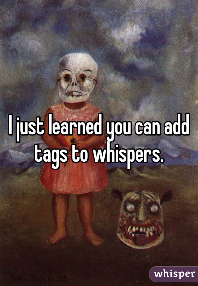 I just learned you can add tags to whispers.