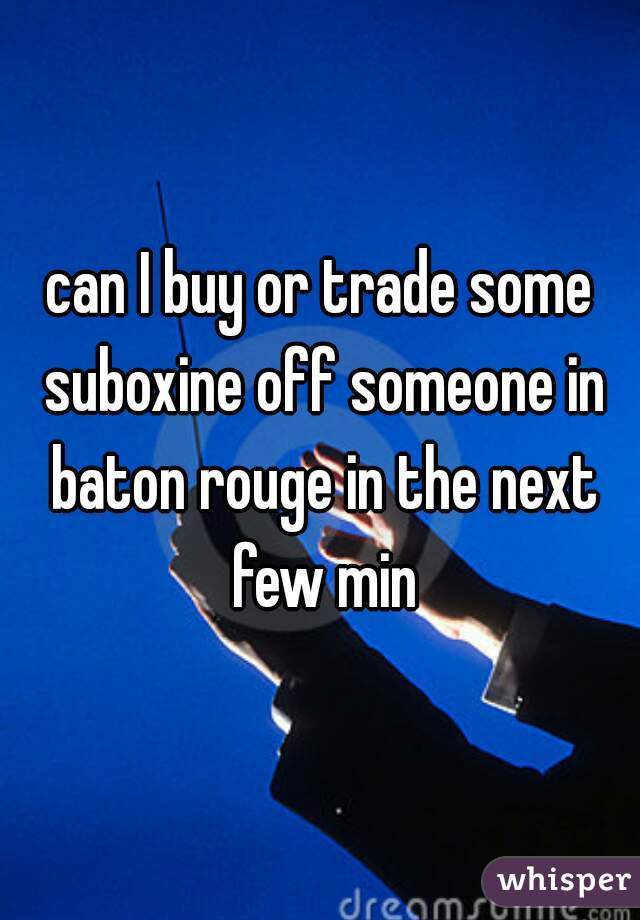 can I buy or trade some suboxine off someone in baton rouge in the next few min