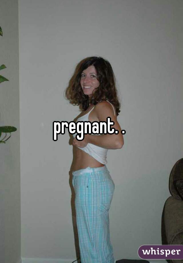 pregnant. . 