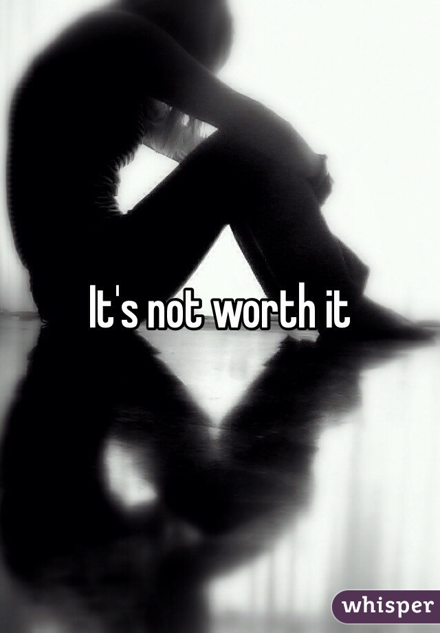 It's not worth it