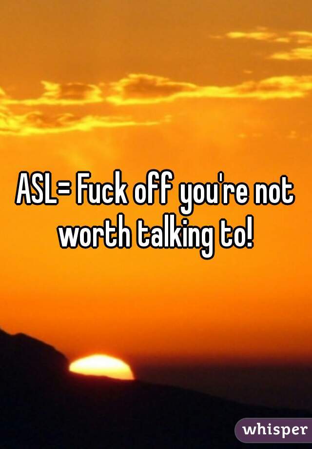 ASL= Fuck off you're not worth talking to! 
