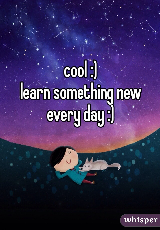 cool :) 
learn something new every day :)