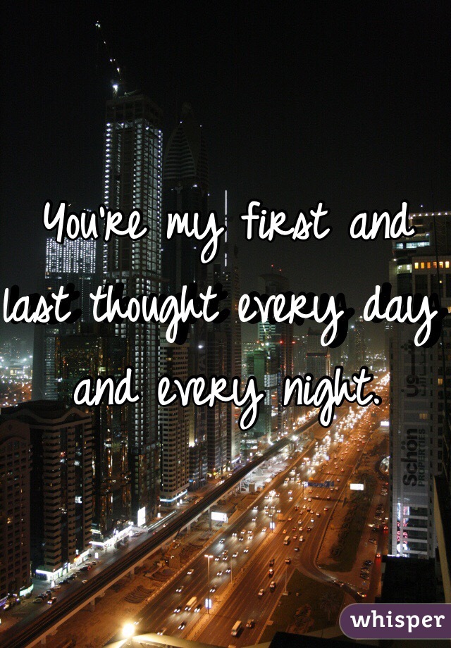 You're my first and last thought every day and every night. 