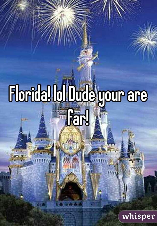 Florida! lol Dude your are far! 