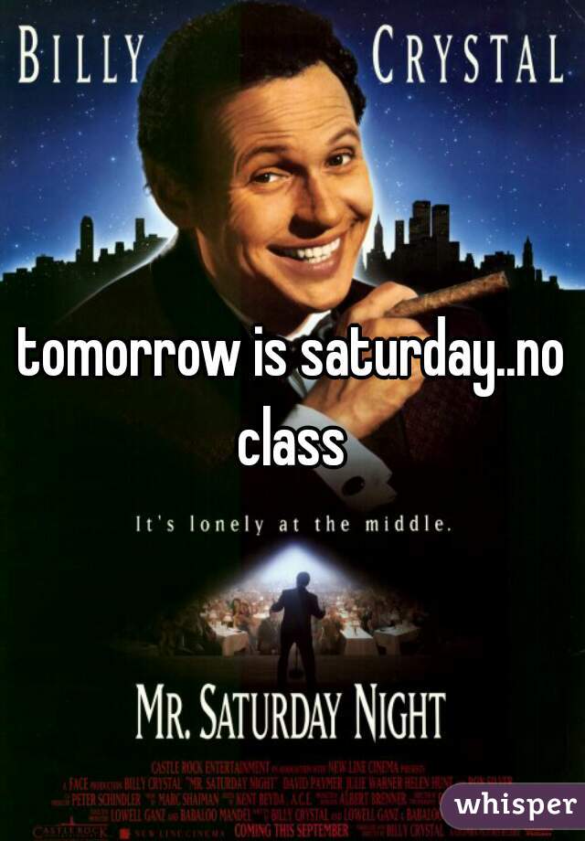tomorrow is saturday..no class 