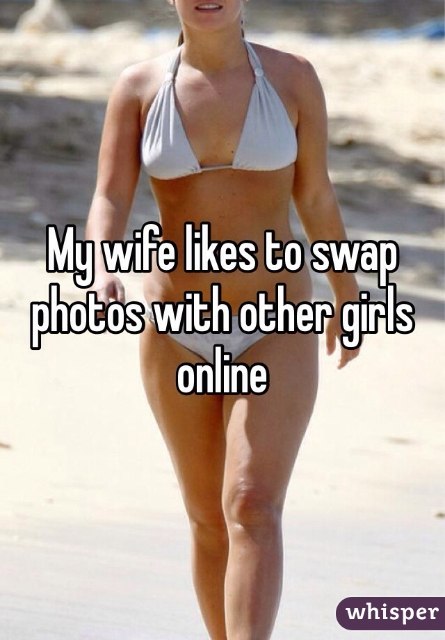 My wife likes to swap photos with other girls online