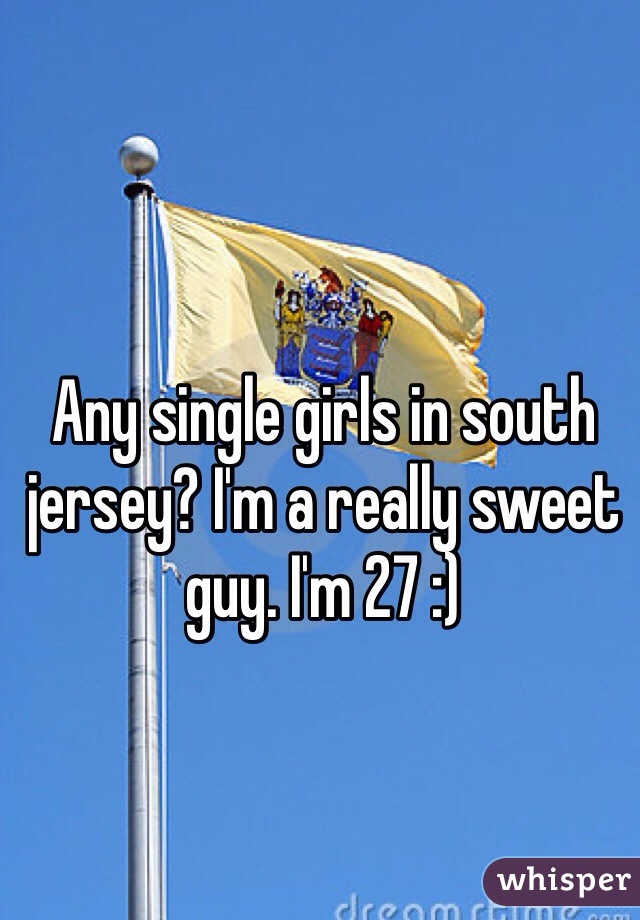 Any single girls in south jersey? I'm a really sweet guy. I'm 27 :)