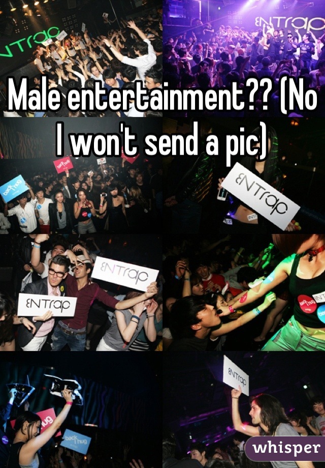 Male entertainment?? (No I won't send a pic)