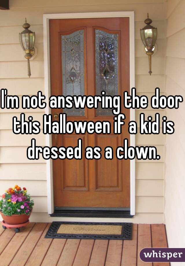 I'm not answering the door this Halloween if a kid is dressed as a clown.